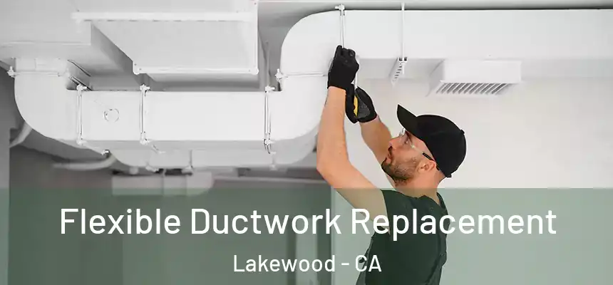 Flexible Ductwork Replacement Lakewood - CA